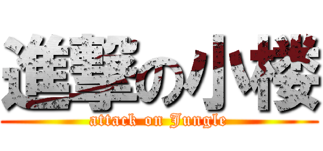 進撃の小楼 (attack on Jungle)
