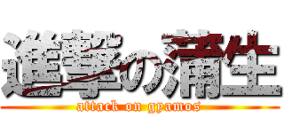 進撃の蒲生 (attack on gyamos)