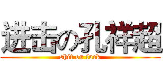 进击の孔祥超 (shit or fuck)