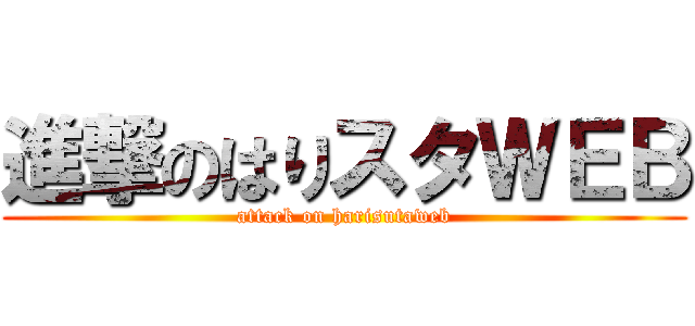 進撃のはりスタＷＥＢ (attack on harisutaweb)
