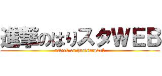 進撃のはりスタＷＥＢ (attack on harisutaweb)
