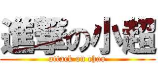 進撃の小超 (attack on chao)