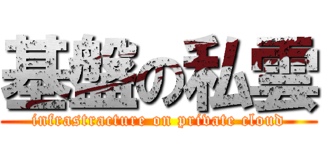 基盤の私雲 (infrastracture on private cloud)