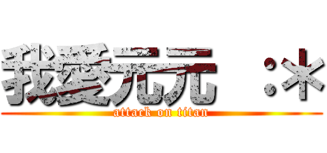 我愛元元 ：＊ (attack on titan)