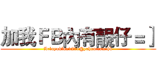 加我ＦＢ內有靚仔＝］ (fb:loyuklun1211@yahoo.com.hk)