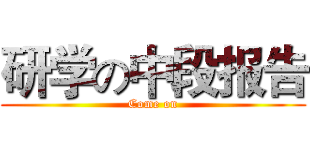 研学の中段报告 (Come on)