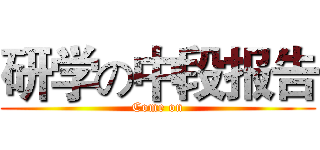 研学の中段报告 (Come on)