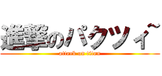 進撃のパクツィ~ (attack on titan)