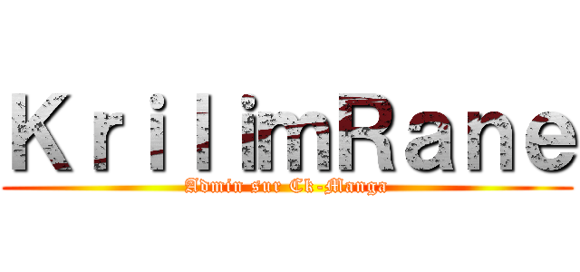 ＫｒｉｌｉｍＲａｎｅ (Admin sur Ck-Manga)