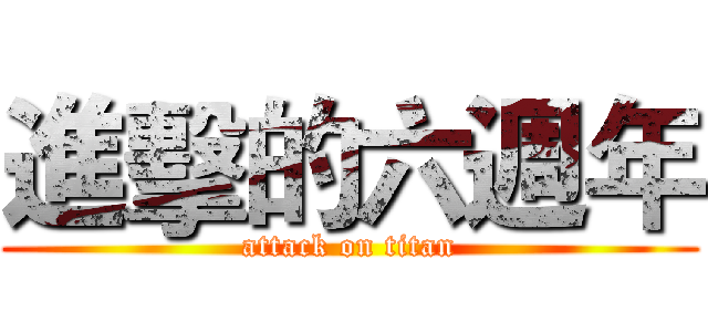 進擊的六週年 (attack on titan)