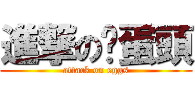 進撃の雞蛋頭 (attack on eggs)