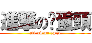 進撃の雞蛋頭 (attack on eggs)