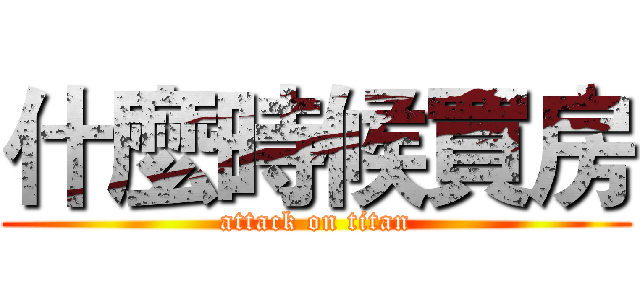 什麼時候買房 (attack on titan)