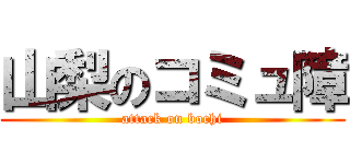 山梨のコミュ障 (attack on bochi)