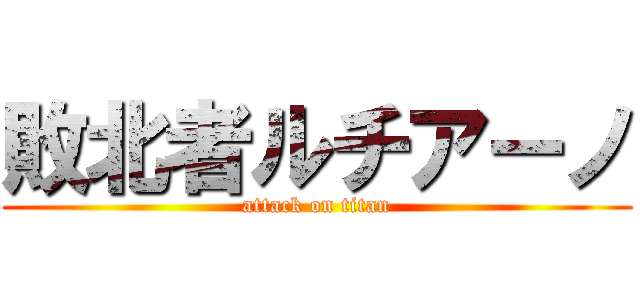 敗北者ルチアーノ (attack on titan)