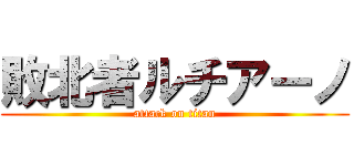 敗北者ルチアーノ (attack on titan)