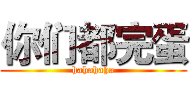 你们都完蛋 (hahahaha)