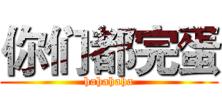 你们都完蛋 (hahahaha)