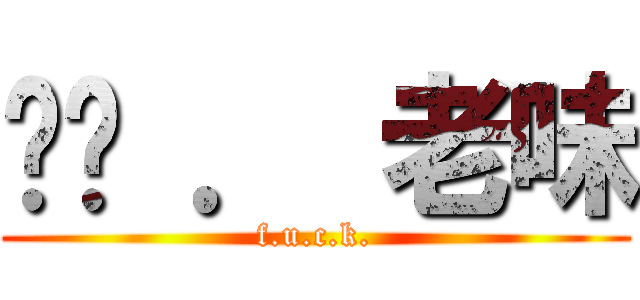 屌你 ． 老味 (f.u.c.k.)