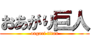 おあがり巨人 (oagari titan)