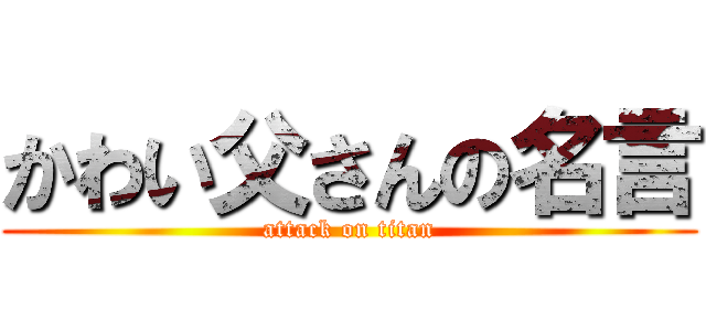 かわい父さんの名言 (attack on titan)