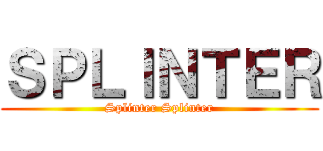 ＳＰＬＩＮＴＥＲ (Splinter Splinter)