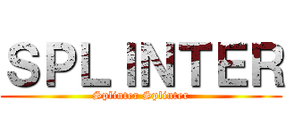 ＳＰＬＩＮＴＥＲ (Splinter Splinter)