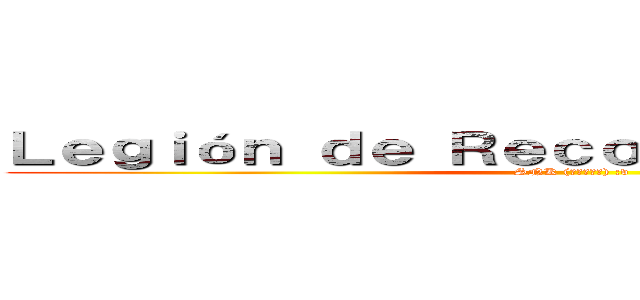 Ｌｅｇｉóｎ ｄｅ Ｒｅｃｏｎｏｃｉｍｉｅｎｔｏ  ( SNK (進撃の巨人) :v)