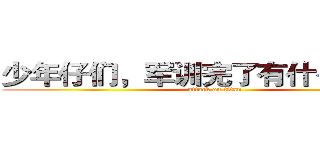 少年仔们，军训完了有什么感想？ (attack on titan)