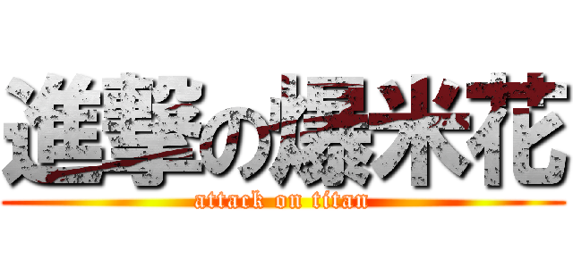 進撃の爆米花 (attack on titan)