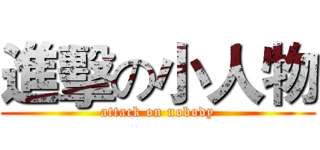 進擊の小人物 (attack on nobody)