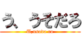 う、うそだろ (U,usoda ro)