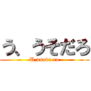 う、うそだろ (U,usoda ro)