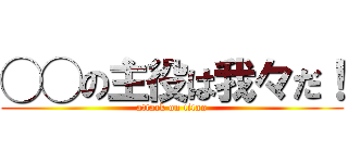 ◯◯の主役は我々だ！ (attack on titan)