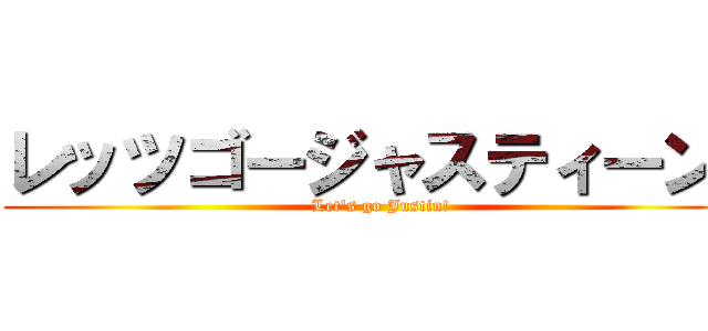 レッツゴージャスティーン！ (Let\'s go Justin!)