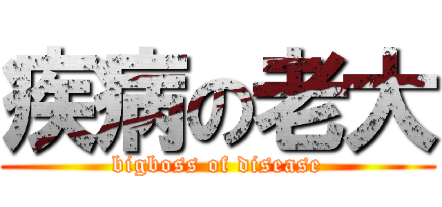 疾病の老大 (bigboss of disease)