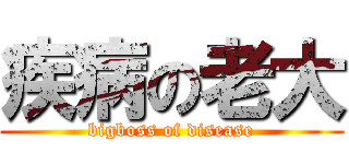 疾病の老大 (bigboss of disease)