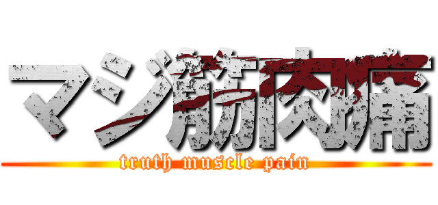 マジ筋肉痛 (truth muscle pain)