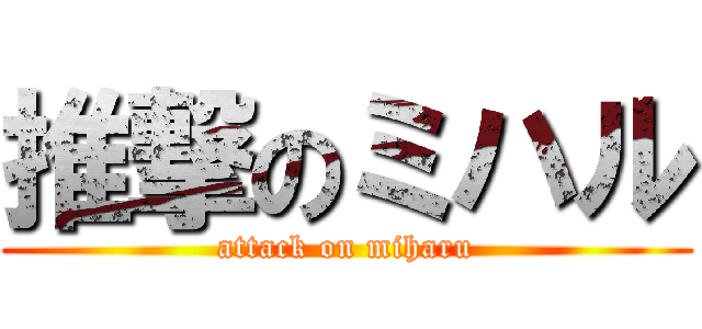推撃のミハル (attack on miharu)
