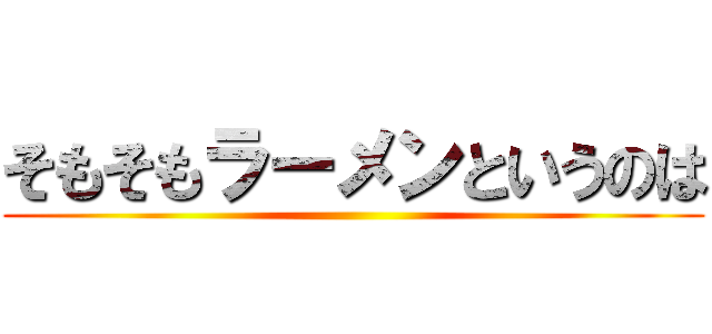 そもそもラーメンというのは ()