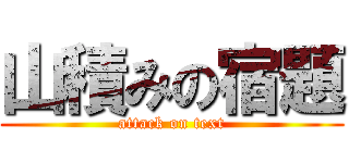 山積みの宿題 (attack on text)