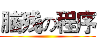 脑残の程序 ()