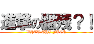 進撃の腦殘？！ (WHAT THE FUCK)