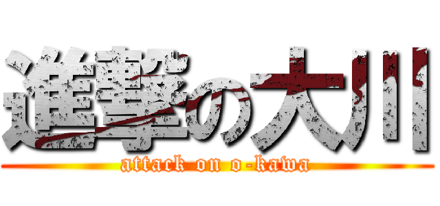 進撃の大川 (attack on o-kawa)