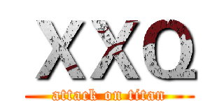ＸＸＱ (attack on titan)