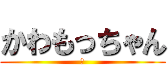 かわもっちゃん (俺)