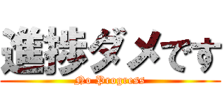 進捗ダメです (No Progress)