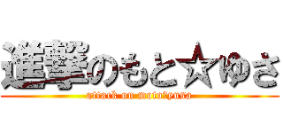 進撃のもと☆ゆさ (attack on moto☆yusa)