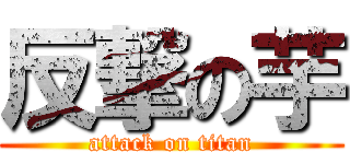 反撃の芋 (attack on titan)