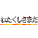 わたくしさまだ (（　＾ω＾）)